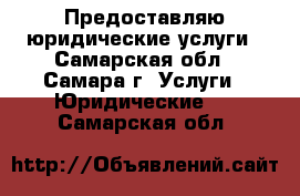 Предоставляю юридические услуги - Самарская обл., Самара г. Услуги » Юридические   . Самарская обл.